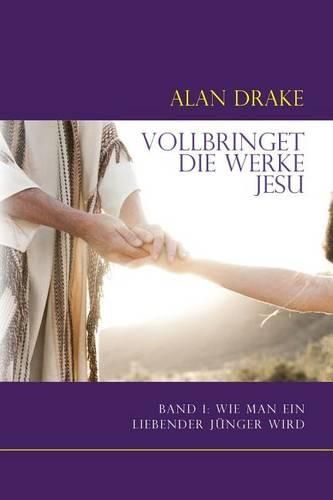 Cover image for Vollbringet die Werke Jesu: Band 1: Wie man ein liebender Junger wird