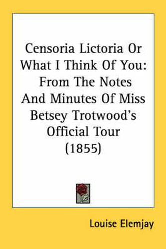 Cover image for Censoria Lictoria or What I Think of You: From the Notes and Minutes of Miss Betsey Trotwood's Official Tour (1855)