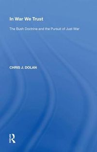 Cover image for In War We Trust: The Bush Doctrine and the Pursuit of Just War