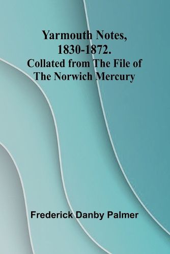 Cover image for Yarmouth Notes, 1830-1872. Collated from the File of the Norwich Mercury