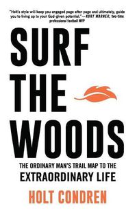 Cover image for Surf the Woods: The Ordinary Man's Trail Map to the Extraordinary Life