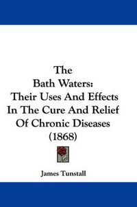 Cover image for The Bath Waters: Their Uses And Effects In The Cure And Relief Of Chronic Diseases (1868)