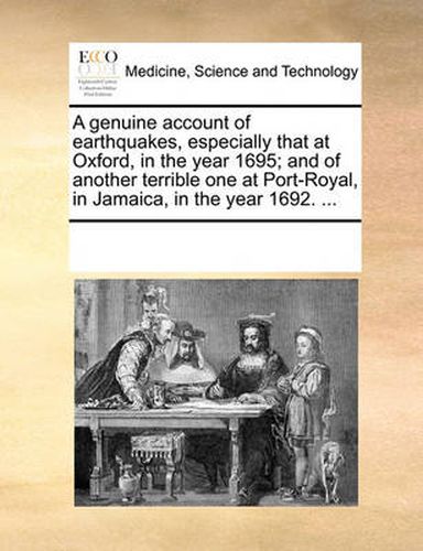 Cover image for A Genuine Account of Earthquakes, Especially That at Oxford, in the Year 1695; And of Another Terrible One at Port-Royal, in Jamaica, in the Year 1692. ...