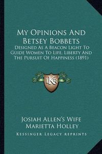 Cover image for My Opinions and Betsey Bobbets: Designed as a Beacon Light to Guide Women to Life, Liberty and the Pursuit of Happiness (1891)