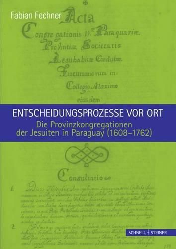 Cover image for Entscheidungsprozesse VOR Ort: Die Provinzkongregationen Der Jesuiten in Paraguay (1608-1762)