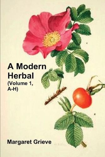 Cover image for A Modern Herbal (Volume 1, A-H): The Medicinal, Culinary, Cosmetic and Economic Properties, Cultivation and Folk-Lore of Herbs, Grasses, Fungi, Shrubs & Trees with Their Modern Scientific Uses