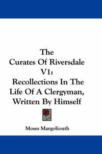 Cover image for The Curates of Riversdale V1: Recollections in the Life of a Clergyman, Written by Himself