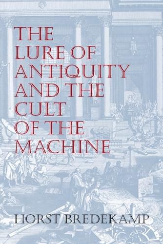 The Lure of Antiquity and the Cult of the Machine: The Kunstkammer and the Evolution of Nature, Art and Technology