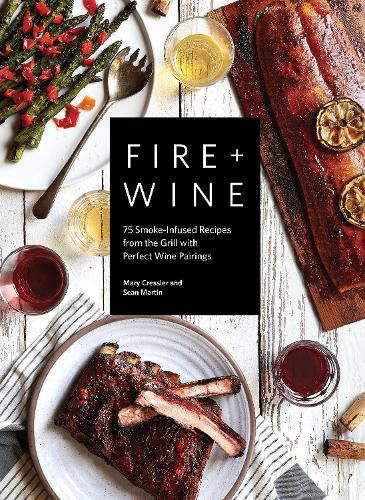 Cover image for Fire + Wine: 75 Smoke-Infused Recipes from the Grill with Perfect Wine Pairings