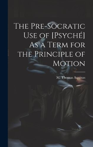 Cover image for The Pre-Socratic Use of [Psyche] As a Term for the Principle of Motion