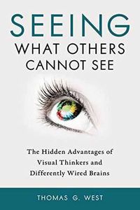 Cover image for Seeing What Others Cannot See: The Hidden Advantages of Visual Thinkers and Differently Wired Brains