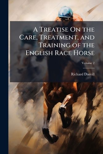 Cover image for A Treatise On the Care, Treatment, and Training of the English Race Horse
