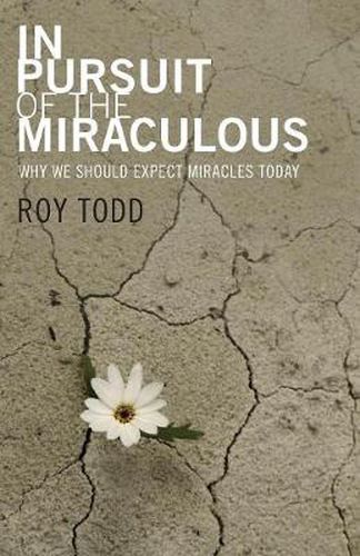 Cover image for In Pursuit of the Miraculous: Why We Should Expect Miracles Today