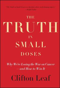 Cover image for The Truth in Small Doses: Why We're Losing the War on Cancer-and How to Win It