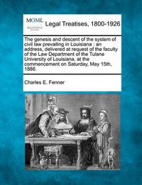 Cover image for The Genesis and Descent of the System of Civil Law Prevailing in Louisiana: An Address, Delivered at Request of the Faculty of the Law Department of the Tulane University of Louisiana, at the Commencement on Saturday, May 15th, 1886.