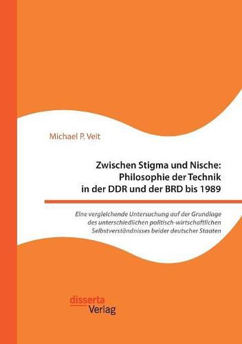 Cover image for Zwischen Stigma und Nische: Philosophie der Technik in der DDR und der BRD bis 1989. Eine vergleichende Untersuchung auf der Grundlage des unterschiedlichen politisch-wirtschaftlichen Selbstverstandnisses beider deutscher Staaten