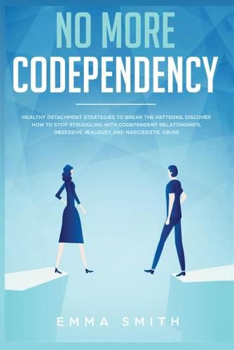 No More Codependency: Healthy Detachment Strategies to Break the Pattern. How to Stop Struggling with Codependent Relationships, Obsessive Jealousy, and Narcissistic Abuse