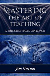 Cover image for Mastering the Art of Teaching; A Principle Based Approach