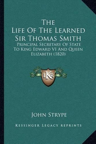 The Life of the Learned Sir Thomas Smith: Principal Secretary of State to King Edward VI and Queen Elizabeth (1820)