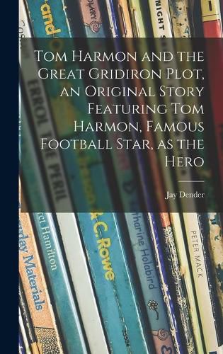 Cover image for Tom Harmon and the Great Gridiron Plot, an Original Story Featuring Tom Harmon, Famous Football Star, as the Hero