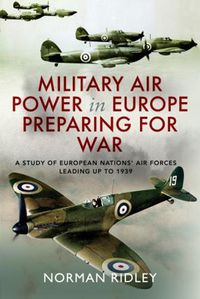 Cover image for Military Air Power in Europe Preparing for War: A Study of European Nations' Air Forces Leading up to 1939