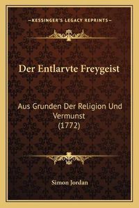 Cover image for Der Entlarvte Freygeist: Aus Grunden Der Religion Und Vermunst (1772)