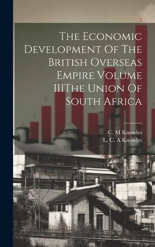 Cover image for The Economic Development Of The British Overseas Empire Volume IIIThe Union Of South Africa