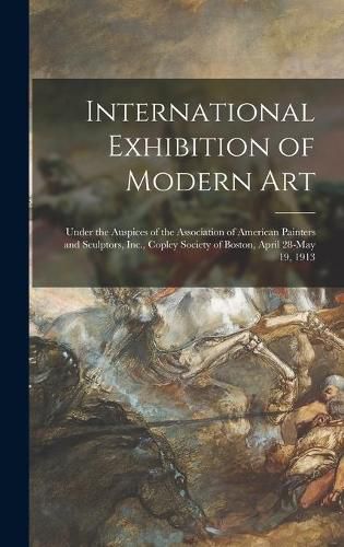 International Exhibition of Modern Art: Under the Auspices of the Association of American Painters and Sculptors, Inc., Copley Society of Boston, April 28-May 19, 1913