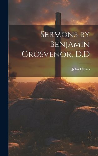 Cover image for Sermons by Benjamin Grosvenor, D.D