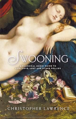 Cover image for Swooning: A Classical Music Guide to Life, Love, Lust and Other Follies