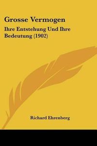 Cover image for Grosse Vermogen: Ihre Entstehung Und Ihre Bedeutung (1902)