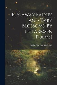 Cover image for Fly-away Fairies And 'baby Blossoms' By L.clarkson [poems]