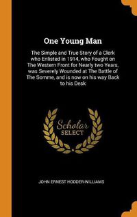 Cover image for One Young Man: The Simple and True Story of a Clerk Who Enlisted in 1914, Who Fought on the Western Front for Nearly Two Years, Was Severely Wounded at the Battle of the Somme, and Is Now on His Way Back to His Desk