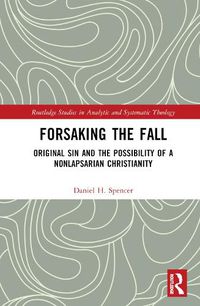 Cover image for Forsaking the Fall: Original Sin and the Possibility of a Nonlapsarian Christianity