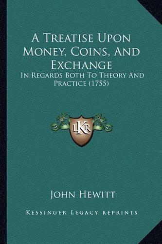 A Treatise Upon Money, Coins, and Exchange: In Regards Both to Theory and Practice (1755)