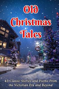 Cover image for Old Christmas Tales: 45 Classic Stories and Poems From the Victorian Era and Beyond