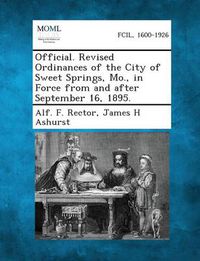 Cover image for Official. Revised Ordinances of the City of Sweet Springs, Mo., in Force from and After September 16, 1895.