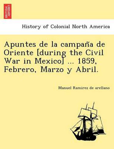 Cover image for Apuntes de La Campan a de Oriente [During the Civil War in Mexico] ... 1859, Febrero, Marzo y Abril.