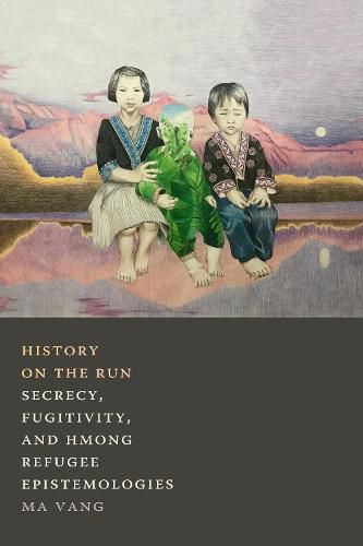 Cover image for History on the Run: Secrecy, Fugitivity, and Hmong Refugee Epistemologies