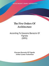 Cover image for The Five Orders of Architecture: According to Giacomo Barozzio of Vignola (1891)