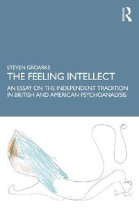 Cover image for The Feeling Intellect: An Essay on the Independent Tradition in British and American Psychoanalysis