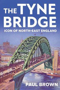 Cover image for The Tyne Bridge: Icon of North-East England