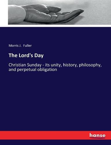 Cover image for The Lord's Day: Christian Sunday - its unity, history, philosophy, and perpetual obligation