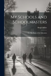 Cover image for My Schools and Schoolmasters; or, The Story of my Education