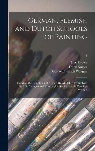 German, Flemish and Dutch Schools of Painting: Based on the Handbook of Kugler, Re-modelled by the Late Prof. Dr. Waagen and Thoroughly Revised and in Part Re-written; 1