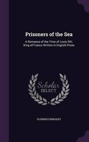 Cover image for Prisoners of the Sea: A Romance of the Time of Louis XIV, King of France Written in English Prose
