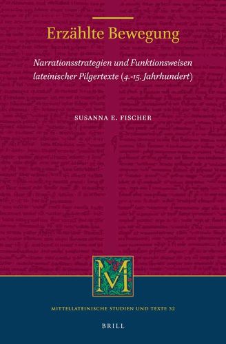 Erzahlte Bewegung: Narrationsstrategien und Funktionsweisen lateinischer Pilgertexte (4.-15. Jahrhundert)