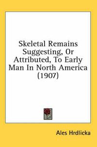 Cover image for Skeletal Remains Suggesting, or Attributed, to Early Man in North America (1907)