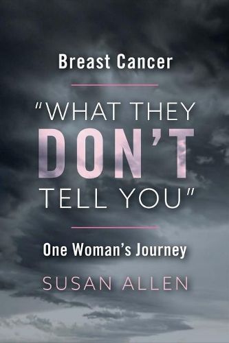 BREAST CANCER  WHAT THEY DON'T TELL YOU  ONE WOMAN'S JOURNEY