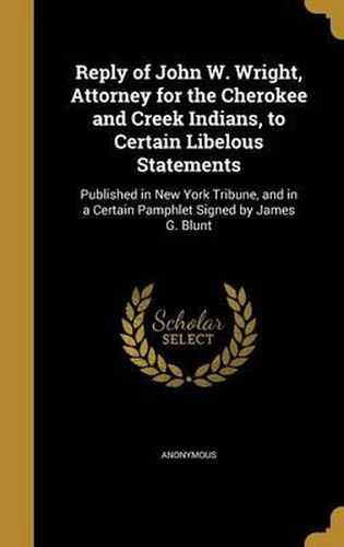 Reply of John W. Wright, Attorney for the Cherokee and Creek Indians, to Certain Libelous Statements: Published in New York Tribune, and in a Certain Pamphlet Signed by James G. Blunt